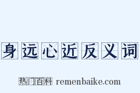 身远心近反义词是什么意思的图片